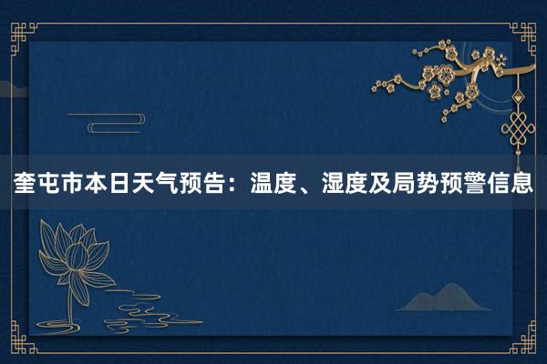 奎屯市本日天气预告：温度、湿度及局势预警信息